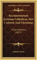 Sacramentarium Ecclesiae Catholicae, Part 1 Advent And Christmas: A Sacramentary (1857)(English)