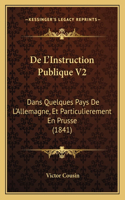 De L'Instruction Publique V2: Dans Quelques Pays De L'Allemagne, Et Particulierement En Prusse (1841)