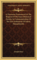 A Discourse Pronounced At The Request Of The Essex Historical Society, In Commemoration Of The First Settlement Of Salem, Massachusetts