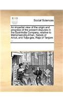 An impartial view of the origin and progress of the present disputes in the East-India Company, relative to Mahomed-Ally-Khan, Nabob of Arcot, and Tulja-gee, Raja of Tanjore. ...
