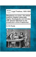 Blasphemy No Crime: The Whole Question Treated Historically, Legally, Theologically and Morally, with Special Reference to the Prosecution of the Freethinker.