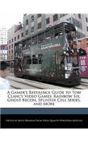 A Gamer's Reference Guide to Tom Clancy Video Games: Rainbow Six, Ghost Recon, Splinter Cell Series, and More