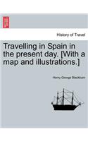 Travelling in Spain in the Present Day. [with a Map and Illustrations.]