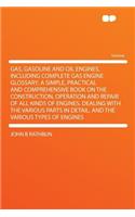 Gas, Gasoline and Oil Engines, Including Complete Gas Engine Glossary; A Simple, Practical and Comprehensive Book on the Construction, Operation and Repair of All Kinds of Engines. Dealing with the Various Parts in Detail, and the Various Types of: (English)