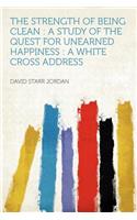 The Strength of Being Clean: A Study of the Quest for Unearned Happiness: A White Cross Address: A Study of the Quest for Unearned Happiness: A White Cross Address