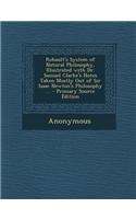 Rohault's System of Natural Philosophy, Illustrated with Dr. Samuel Clarke's Notes Taken Mostly Out of Sir Isaac Newton's Philosophy ...