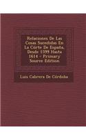 Relaciones de Las Cosas Sucedidas En La Corte de Espana, Desde 1599 Hasta 1614 - Primary Source Edition