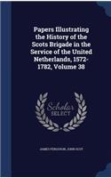 Papers Illustrating the History of the Scots Brigade in the Service of the United Netherlands, 1572-1782, Volume 38