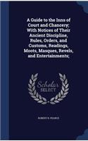 A Guide to the Inns of Court and Chancery; With Notices of Their Ancient Discipline, Rules, Orders, and Customs, Readings, Moots, Masques, Revels, and Entertainments;