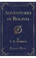Adventures in Bolivia (Classic Reprint)