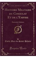 Histoire Militaire Du Consulat Et de l'Empire, Vol. 6: Souvenirs Intimes (Classic Reprint)