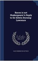 Bacon is not Shakespeare! A Reply to Sir Edwin Durning-Lawrence: (English)