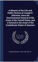 Memoir of the Life and Public Service of Joseph E. Johnston, Once the Quartermaster General of the Army of the United States, and a General in the Army of the Confederate States of America