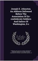 Joseph E. Johnston. An Address Delivered Before The Association Of Ex-confederate Soldiers And Sailors Of Washington, D.c: (English)