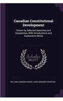 Canadian Constitutional Development: Shown by Selected Speeches and Despatches, With Introductions and Explanatory Notes