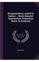 Recapitulations-Schrift in Sachen ... Decisi Mandati Immissorum, Praetensae Restit. in Integrum