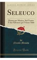 Seleuco: Drama Per Musica, Nel Teatro ï¿½ San Salvatore Per l'Anno 1666 (Classic Reprint)