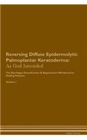 Reversing Diffuse Epidermolytic Palmoplantar Keratoderma: As God Intended the Raw Vegan Plant-Based Detoxification & Regeneration Workbook for Healing Patients. Volume 1