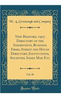 New Bedford, 1907 Directory of the Inhabitants, Business Firms, Street and House Directory, Institutions, Societies, Index Map, Etc, Vol. 40 (Classic Reprint)