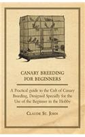 Canary Breeding for Beginners - A Practical Guide to the Cult of Canary Breeding, Designed Specially for the Use of the Beginner in the Hobby.: (English)