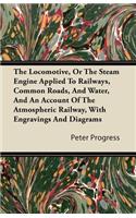 The Locomotive, or the Steam Engine Applied to Railways, Common Roads, and Water, and an Account of the Atmospheric Railway, with Engravings and Diagr