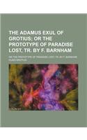 The Adamus Exul of Grotius; Or the Prototype of Paradise Lost, Tr. by F. Barnham. or the Prototype of Paradise Lost, Tr. by F. Barnham: Or the Prototype of Paradise Lost