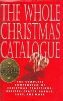 The Whole Christmas Catalogue: The Complete Compendium of Christmas Traditions, Recipes, Crafts, Carols, Lore, and More