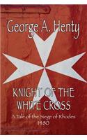 Knight of the White Cross: A Tale of the Siege of Rhodes