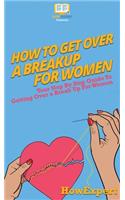 How To Get Over a Breakup For Women: Your Step By Step Guide To Getting Over a Breakup For Women