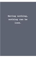 Having nothing, nothing can he lose.