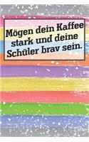 Mögen dein Kaffee stark und deine Schüler brav sein.