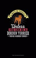 Always Be Yourself Unless You Can Be A Border Terrier Then Be A Border Terrier