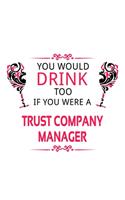 You Would Drink Too If You Were A Trust Company Manager: Funny Trust Company Manager Notebook, Trust Company Managing/Organizer Journal Gift, Diary, Doodle Gift or Notebook - 6 x 9 Compact Size, 109 Blank 