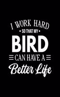I Work Hard So That My Bird Can Have a Better Life: Bird Gift for People Who Love Their Pet Bird - Funny Saying on Black and White Cover Design for Bird Lovers - Blank Lined Journal or Notebook