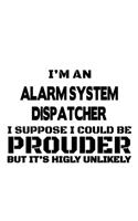 I'm An Alarm System Dispatcher I Suppose I Could Be Prouder But It's Highly Unlikely: Personal Alarm System Dispatcher Notebook, Journal Gift, Diary, Doodle Gift or Notebook - 6 x 9 Compact Size- 109 Blank Lined Pages