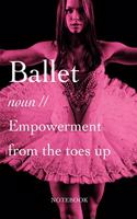 Ballet - noun - Empowerment From The Toes Up Notebook