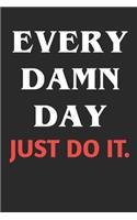 Every Damn Day Just Do It: Bodybuilding Journal, Notebook, Diary, Physical Fitness Journal, Fitness Log Books, Workout Log Book And Fitness Journal, 6x9