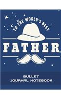 To the World's Best Father: Bullet Journal Notebook: Gift for Dad, Bullet Journal, Dot Grid Sketchbook Journal Large Size 8.5 X 11 Daily Notebook to Write in Dot Grid Notebook