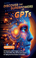 Discover the Superpowers of GPTs: 50 Ready-to-Use Prompts to Create Your Own GPTs, Plus All the Instructions for Using the Free Version of ChatGPT.