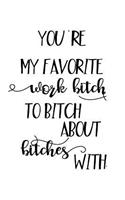 You're My Favorite Work Bitch To Bitch About Bitches With