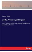 Loyalty, Aristocracy and Jingoism: Three Lectures Delivered before the Young Men's Liberal Club, Toronto