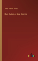 Short Studies on Great Subjects