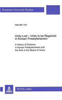 Unity Lost - Unity to be Regained in Korean Presbyterianism: A History of Divisions in Korean Presbyterianism and the Role of the Means of Grace(v. 553 European University Studies)
