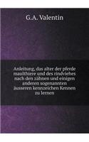 Anleitung, das alter der pferde maulthiere und des rindviehes nach den zähnen und einigen anderen sogenannten äusseren kennzeichen Kennen zu lernen