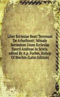 Liber Ecclesiae Beati Terrenani De Arbuthnott; Missale Secundum Usum Ecclesiae Sancti Andreae In Scotia. edited By A.p. Forbes, Bishop Of Brechin (Latin Edition)