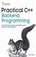 Practical C++ Backend Programming: Crafting Databases, APIs, and Web Servers for High-Performance Backend
