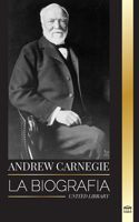 Andrew Carnegie: La biografía de un industrial y filántropo estadounidense, su riqueza y su legado(Filántropo)