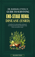 Dr. Barbara O'Neill's Guide to Surviving End-Stage Renal Disease Esrd: A Handbook For Understanding, Treating And Recovering From End-Stage Renal Disease Using Holistic Naturopathic Recipes