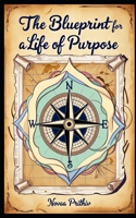 The Blueprint for a Life of Purpose: Unlocking Your True Potential in an Age of Distraction