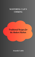 Mastering Cajun Cooking: Traditional Recipes for the Modern Kitchen